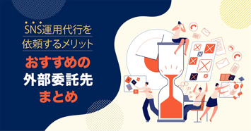 【SNS運用代行おすすめの委託先・代理店比較】委託するメリット・料金相場・選び方を解説！