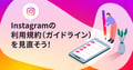 【2026年版】Instagramのコミュニティガイドラインと利用規約を見直そう！