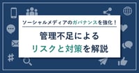 ソーシャルメディアのガバナンスを強化！管理不足によるリスクと対策を解説