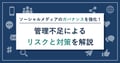 ソーシャルメディアのガバナンスを強化！管理不足によるリスクと対策を解説