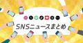 【2026年5月版】最新機能などSNSニュースまとめ｜Instagram、X、LINE、TikTok、YouTube、Threads、note、BeReal