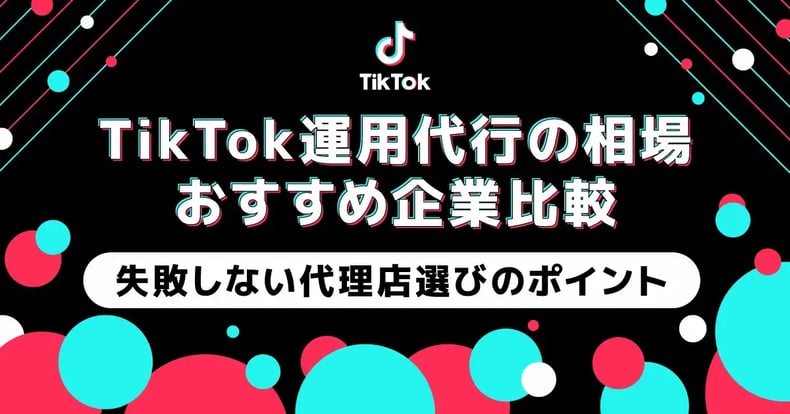TikTok運用代行の相場・おすすめ企業比較　失敗しない代理店選びのポイント