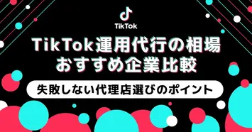 【2026年版】TikTok運用代行会社おすすめ10選|費用相場・依頼できる業務・選び方