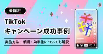 【2026年最新】TikTokキャンペーンの成功事例10選！企業アカウントでの実施方法や効率化についても解説