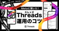 【Metaに聞いた】Threads（スレッズ）運用、7つのコツ