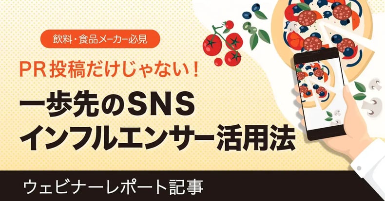 【飲料・食品業界必見】一歩先を行く！インフルエンサー活用法とその効果的な施策-ウェビナーレポ