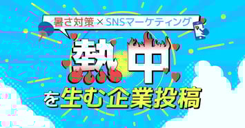 【暑さ対策×SNSマーケティング】“熱中”を生む企業投稿の成功事例まとめ