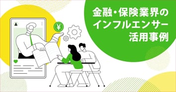 「お堅い業界」こそSNSが効く！？金融・保険業界のインフルエンサー活用事例