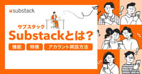話題の「Substack(サブスタック)」とは?機能・特徴・アカウント開設方法まとめ