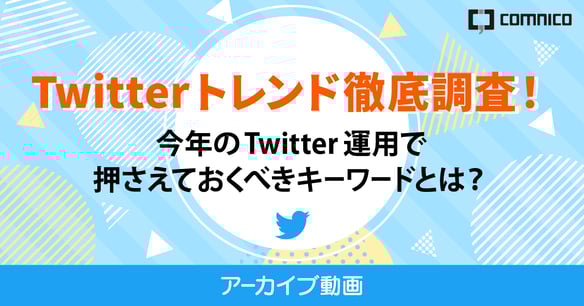【Twitterセミナー】Twitterトレンド徹底調査！今年のTwitter運用で押さえておくべきキーワードとは？（アーカイブ）