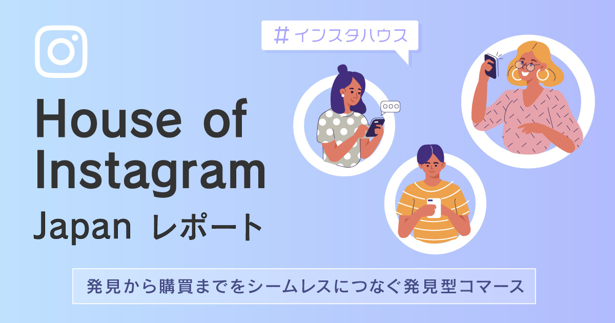 House of Instagram Japan レポート - 発見から購買までをシームレスにつなぐ発見型コマース