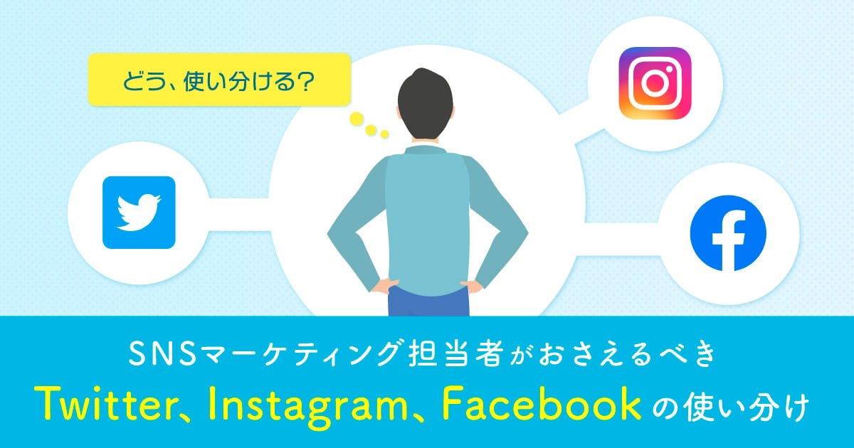 SNSマーケティング担当者がおさえるべきTwitter、Instagram、Facebookの使い分け