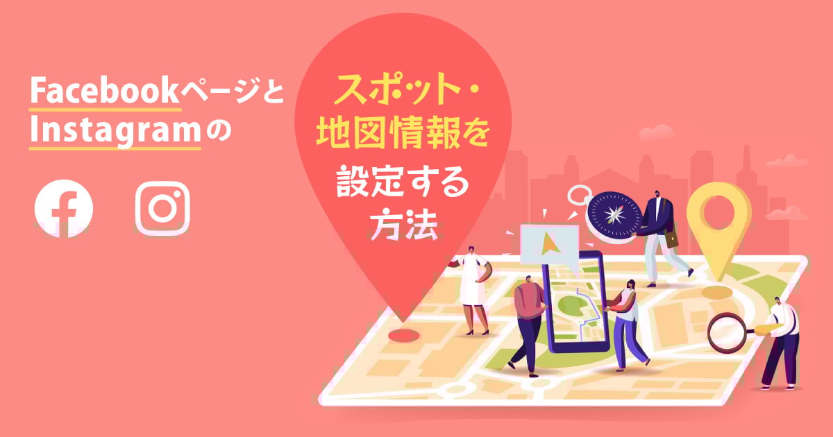 Facebookページとinstagramのスポット 地図情報を設定する方法