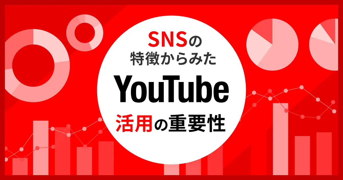 SNSの特徴からみた、YouTube活用の重要性〜成功する運用の秘訣と企業活用事例〜