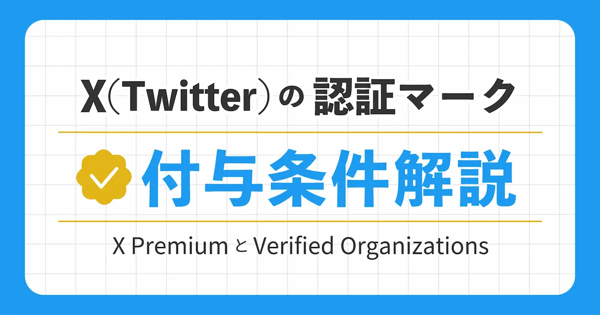 Xの認証バッジ「X Premium」と「Verified Organizations」の違いとは？認証マークの付与条件も解説