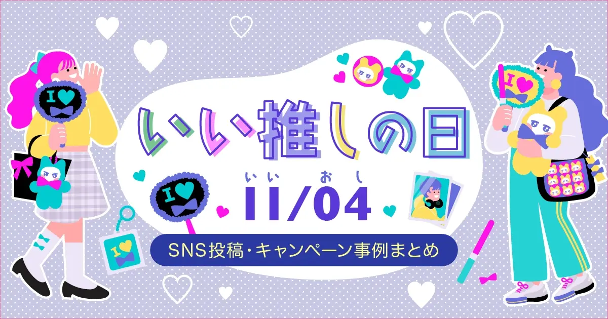 【11月4日はいい推しの日】企業のSNS投稿・キャンペーン事例15選｜推し活を活用した企画を紹介