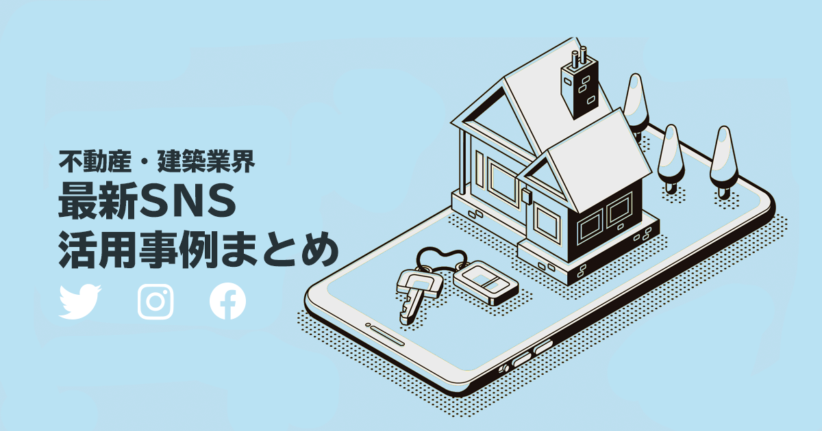 不動産・建築業界必見！2021年の最新SNS活用事例まとめ