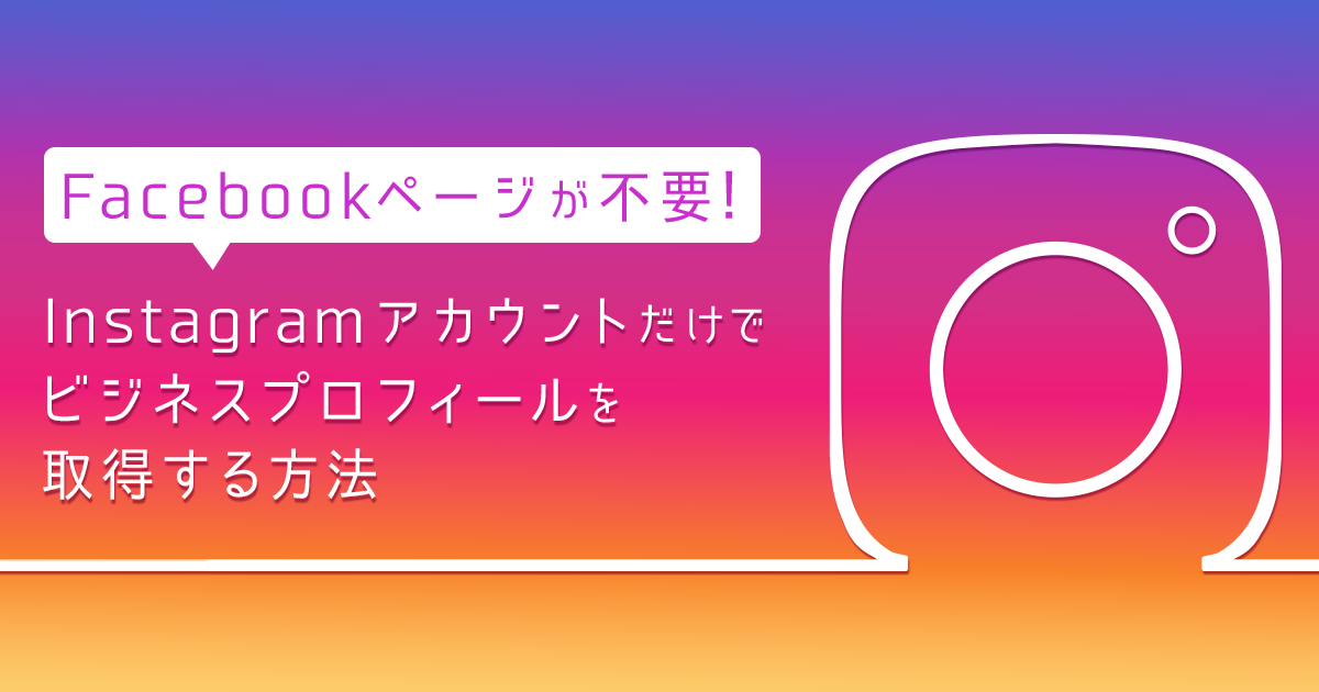 Facebookページが不要！Instagramアカウントだけでプロアカウント（ビジネスプロフィール）を取得する方法